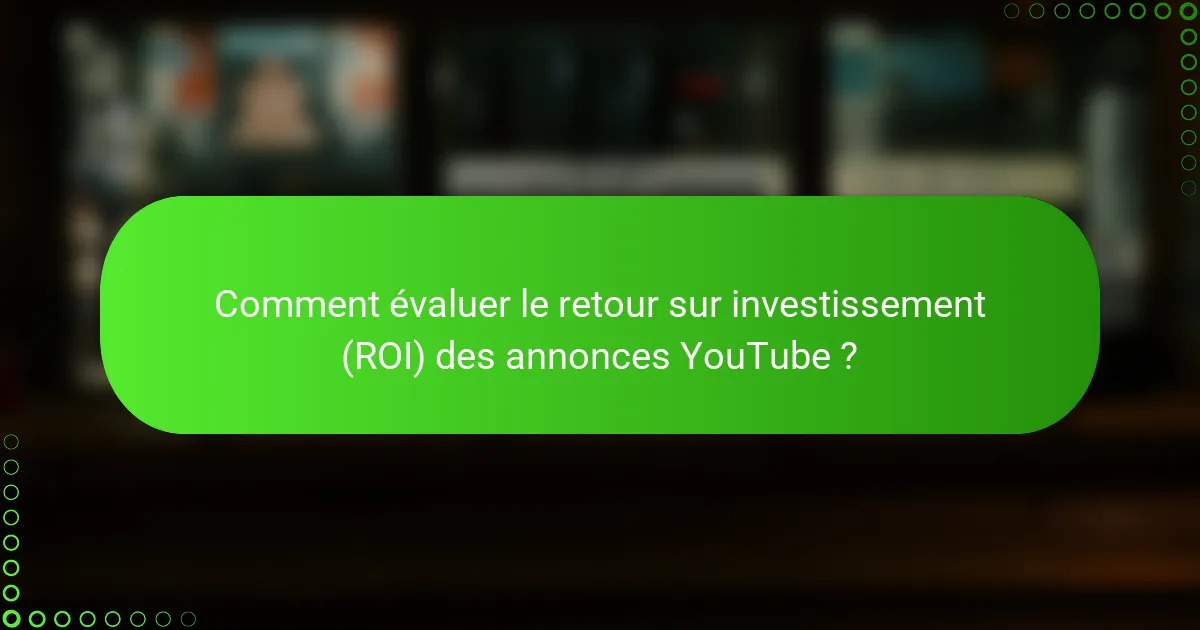 Comment évaluer le retour sur investissement (ROI) des annonces YouTube ?