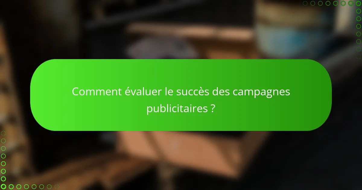 Comment évaluer le succès des campagnes publicitaires ?