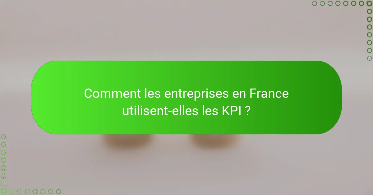 Comment les entreprises en France utilisent-elles les KPI ?