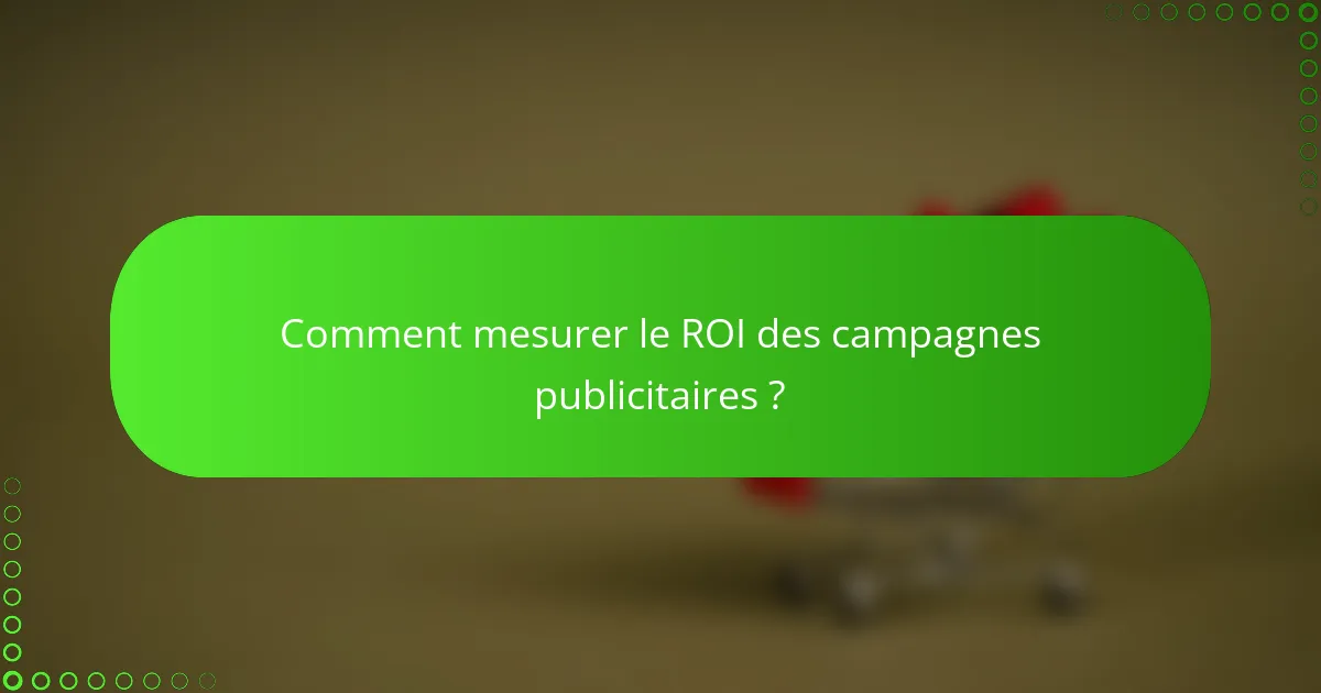 Comment mesurer le ROI des campagnes publicitaires ?