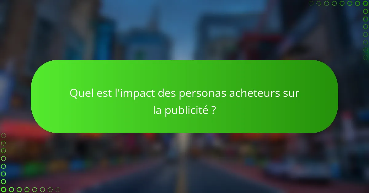 Quel est l'impact des personas acheteurs sur la publicité ?