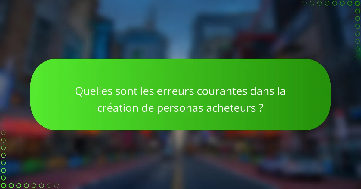 Quelles sont les erreurs courantes dans la création de personas acheteurs ?