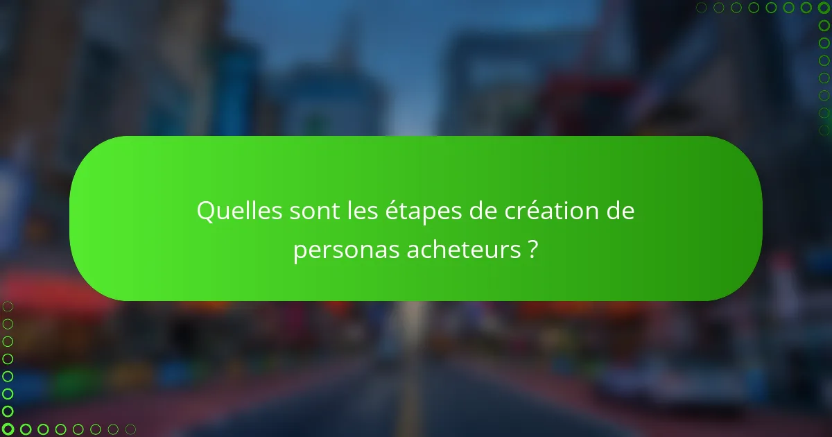 Quelles sont les étapes de création de personas acheteurs ?