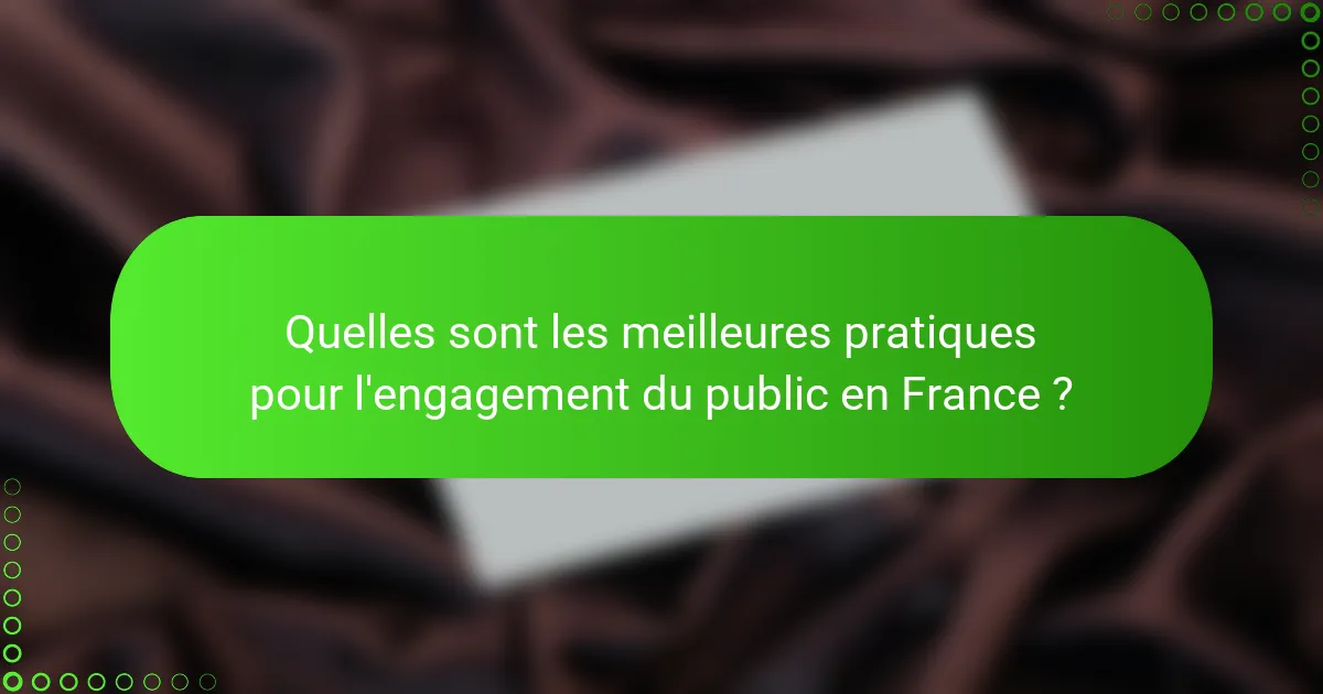 Quelles sont les meilleures pratiques pour l'engagement du public en France ?