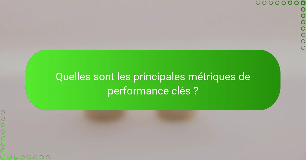Quelles sont les principales métriques de performance clés ?