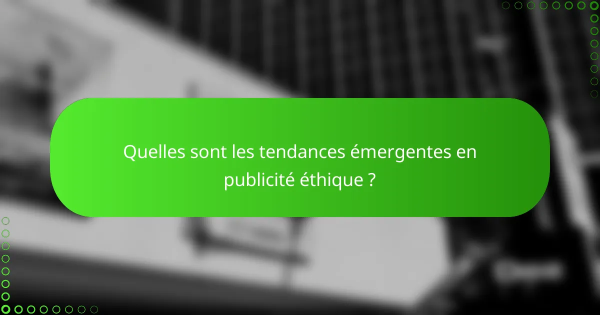 Quelles sont les tendances émergentes en publicité éthique ?