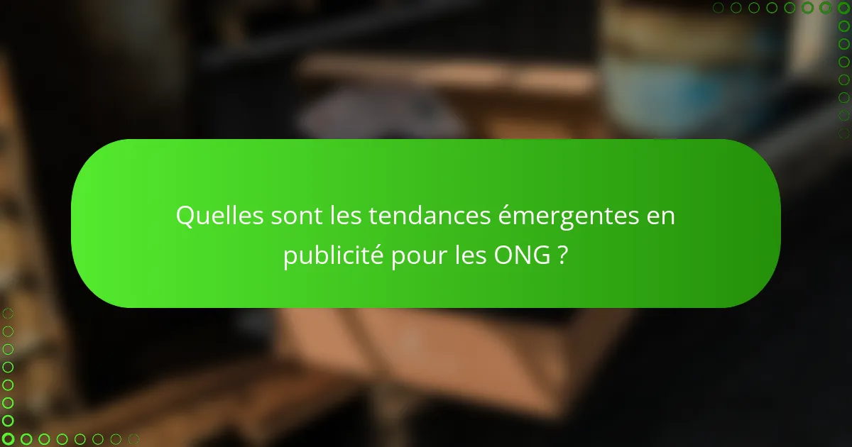 Quelles sont les tendances émergentes en publicité pour les ONG ?
