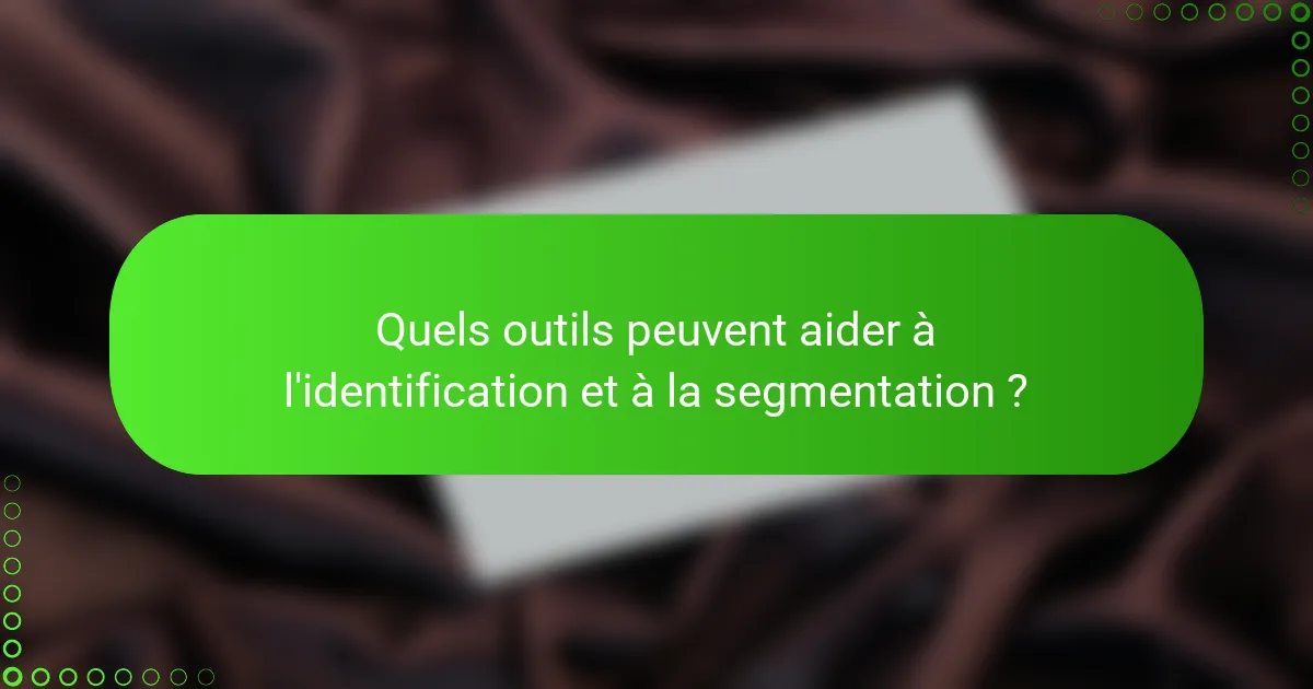 Quels outils peuvent aider à l'identification et à la segmentation ?