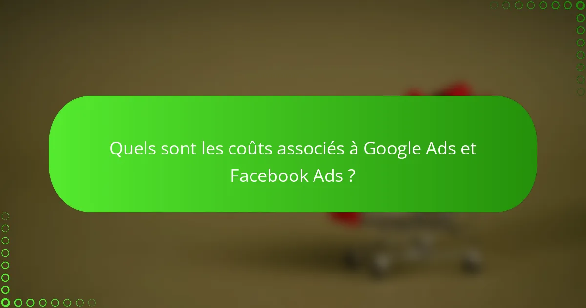 Quels sont les coûts associés à Google Ads et Facebook Ads ?